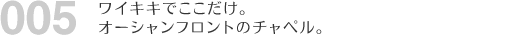 ハワイでの挙式プラン005　ワイキキでここだけ。オーシャンフロントのチャペル。
